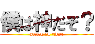 僕は神だぞ？ (attack on titan)