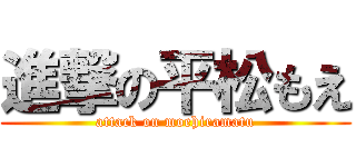 進撃の平松もえ (attack on moehiramatu)