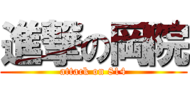 進撃の岡院 (attack on 814)