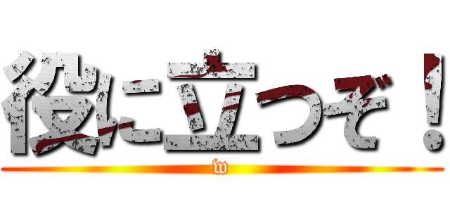 役に立つぞ！ (w)