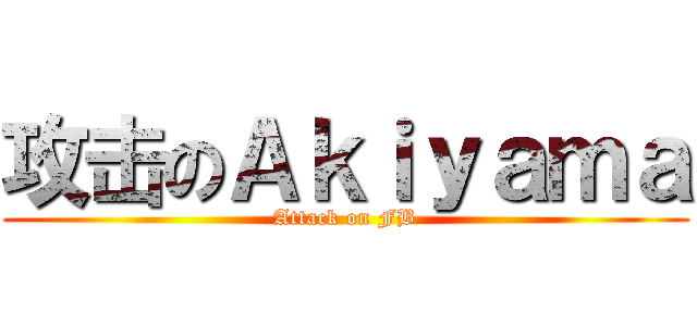 攻击のＡｋｉｙａｍａ (Attack on FB)
