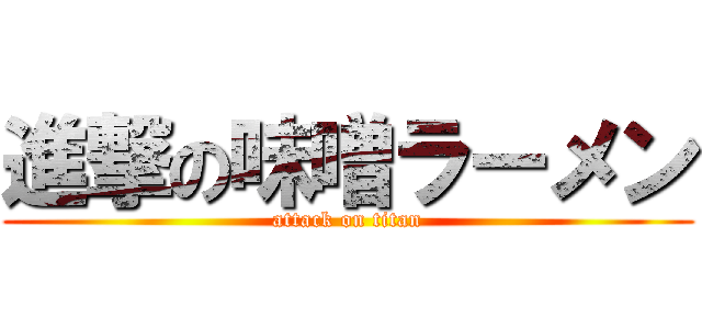 進撃の味噌ラーメン (attack on titan)