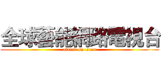 全球藝能網路電視台 (attack on titan)