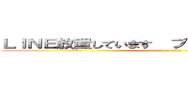 ＬＩＮＥ放置しています  ブロックしないでください (attack on titan)