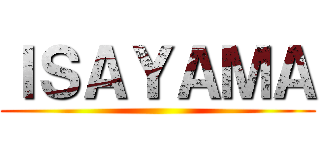 ＩＳＡＹＡＭＡ ()