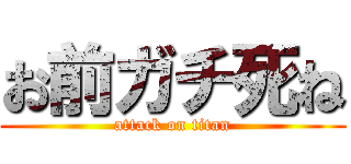 お前ガチ死ね (attack on titan)