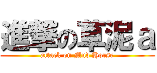 進撃の草泥ａ (attack on Mud Horse)