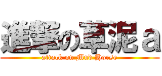 進撃の草泥ａ (attack on Mud Horse)