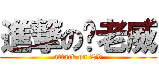 進撃の爱老威 (attack on LV)