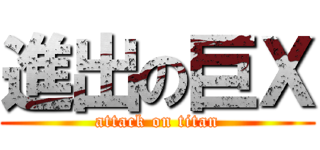 進出の巨Ｘ (attack on titan)