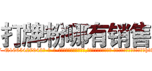 打牌粉哪有销售 (打牌粉哪有销售【电-话151x68344x817-Q1065427042元-吉-药-业】我们做的是长期生意,靠的是老客户长期支持 打牌粉哪有销售在发表了一篇http://sngk.net/KHjWP0

参考消息网我们做的是长期生意,靠的是老客户长期支持也许我们早该意识到，就连鲍勃·霍斯金斯（金球奖戏剧类电影男主角 
)