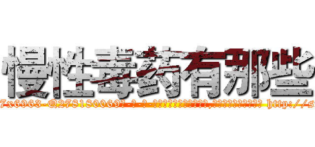 慢性毒药有那些 (慢性毒药有那些【电-186x2687x6963-Q278180069元-吉-药-业】我们做的是长期生意,靠的是老客户长期支持 http://sngk.net/VR2xdu
)