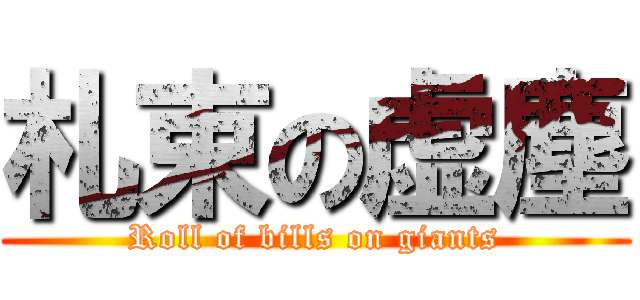 札束の虚塵 (Roll of bills on giants)