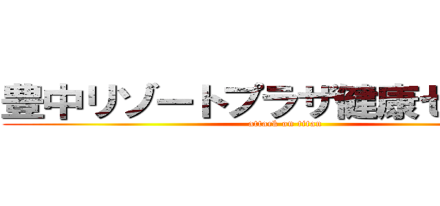 豊中リゾートプラザ健康センター (attack on titan)