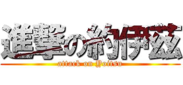 進撃の約伊茲 (attack on Yoitsu)