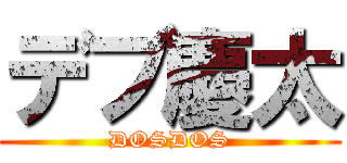 デブ慶太 (DOSDOS)