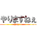やりますねぇ (Yajyuu)