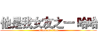 他是我女友之一 哈哈 (attack on titan)