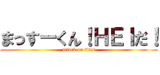 まっすーくん！ＨＥＩだ！ (attack on titan)
