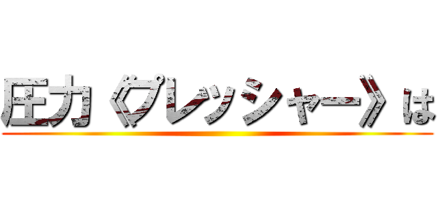 圧力《プレッシャー》は ()