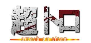 超トロ (attack on titan)