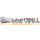 私にもわかりません (I do not Know)