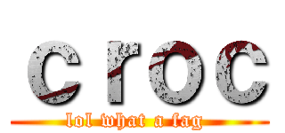 ｃｒｏｃ (lol what a fag )