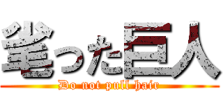 毟った巨人 (Do not pull hair)