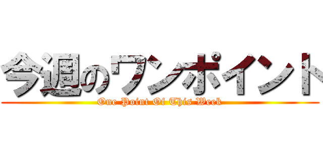 今週のワンポイント (One Point Of This Week)