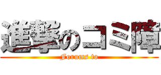 進撃のコミ障 (Forums to)