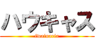 ハウキャス (fwainaria)