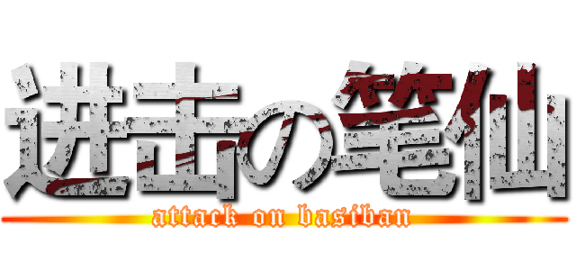 进击の笔仙 (attack on basiban)