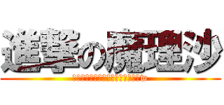 進撃の魔理沙 (しんげきするけど誰も生きれないねw)