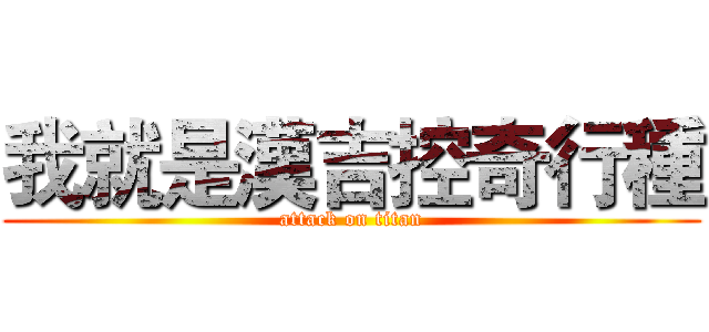 我就是漢吉控奇行種 (attack on titan)