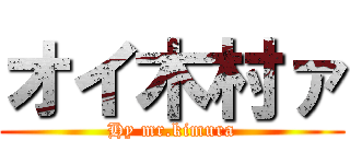 オイ木村ァ (Hy mr.kimura)