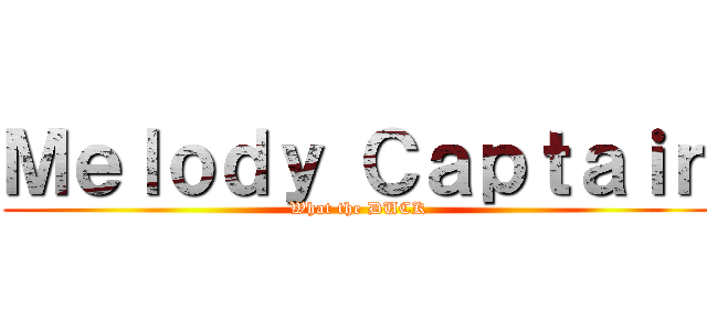 Ｍｅｌｏｄｙ Ｃａｐｔａｉｎ (What the DUCK)