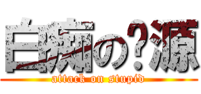 白痴の启源 (attack on stupid)