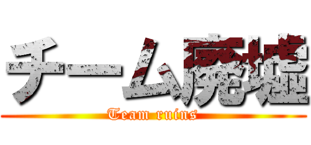 チーム廃墟 (Team ruins)