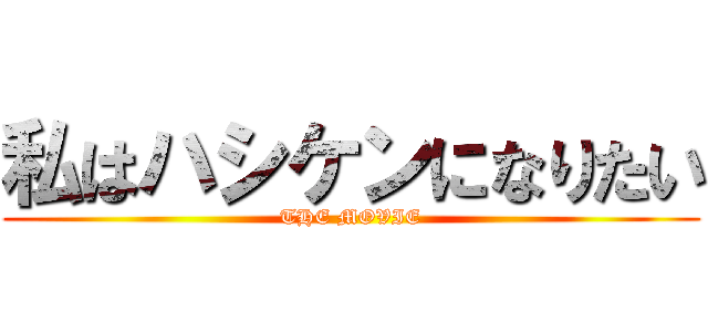 私はハシケンになりたい (THE MOVIE)