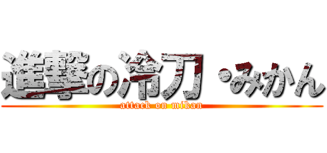 進撃の冷刀・みかん (attack on mikan)