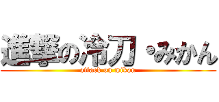 進撃の冷刀・みかん (attack on mikan)