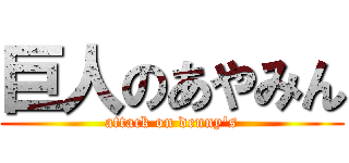 巨人のあやみん (attack on denny's)