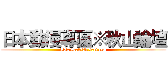 日本動漫專區※秋山論壇 (www.ds007sd.66rt.com)