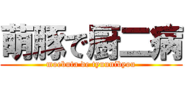 萌豚で厨二病 (moebuta de tyuunibyou)