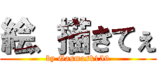 絵、描きてぇ (by Gasmask159)