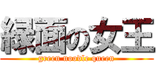 緑面の女王 (green noodle queen)