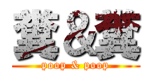 糞＆糞 (poop & poop)