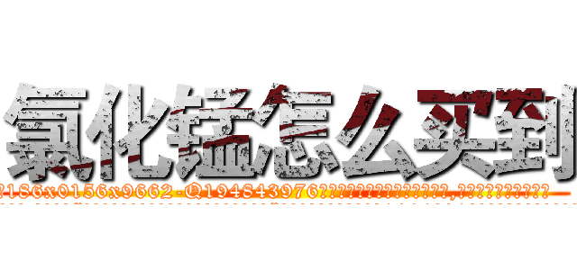 氯化锰怎么买到 (氯化锰怎么买到【电.话186x0156x9662-Q194843976林氏药业】我们做的是长期生意,靠的是老客户长期支持
参考消息网2月20日报道 韩媒称，“剩女多、离婚率高的城市，房价一定会上涨。”这是中国经济学家金岩石2016年12月参加在上海举行的房地产相关论坛时说的话。
)