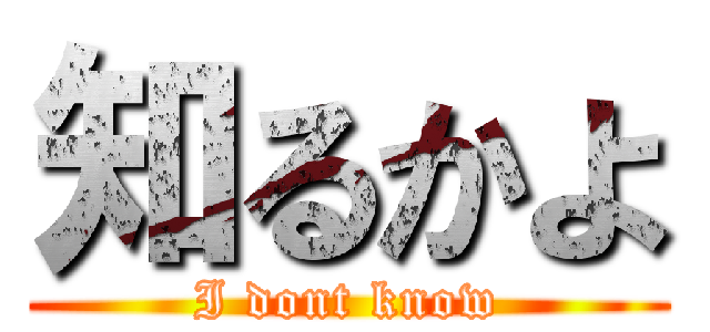 知るかよ (I dont know)