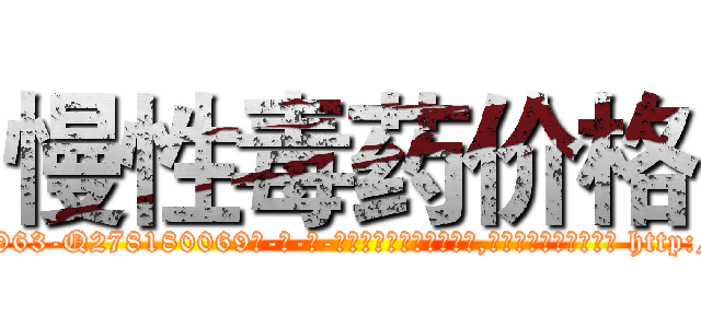 慢性毒药价格 (慢性毒药价格【电-186x2687x6963-Q278180069元-吉-药-业】我们做的是长期生意,靠的是老客户长期支持 http://sngk.net/VfI19A
)